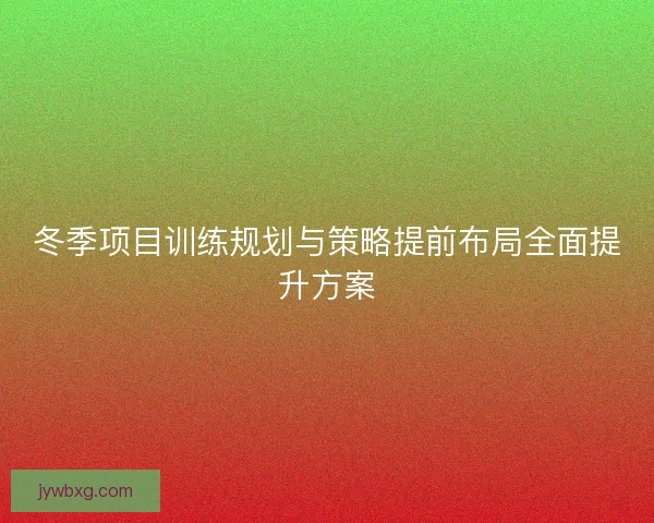 冬季项目训练规划与策略提前布局全面提升方案